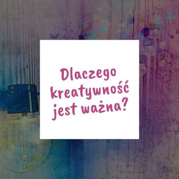 Dlaczego kreatywność jest ważna?