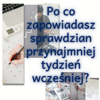 Po co zapowiadasz sprawdzian przynajmniej tydzień wcześniej?